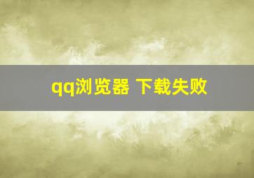 qq浏览器 下载失败